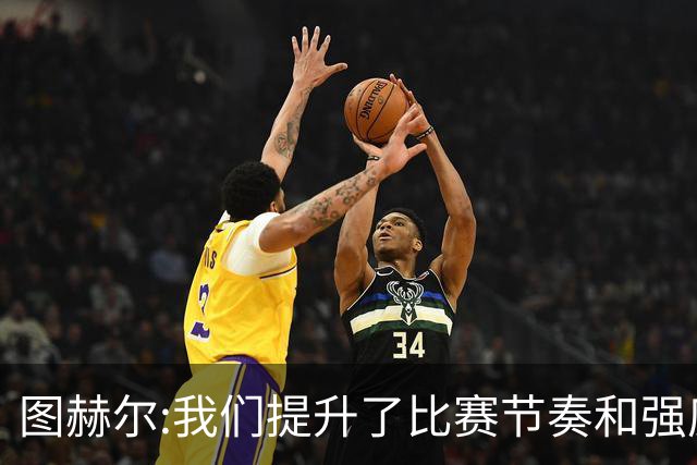 图赫尔:我们提升了比赛节奏和强度 两将伤情待查